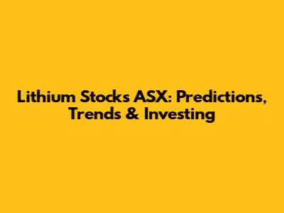 Lithium Stocks ASX: Predictions, Trends & Investing