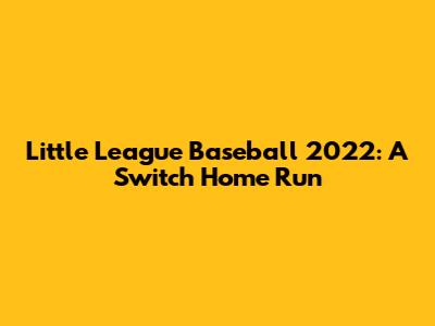 Little League Baseball 2022: A Switch Home Run