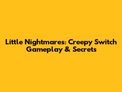 Little Nightmares: Creepy Switch Gameplay & Secrets