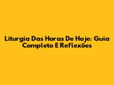 Liturgia Das Horas De Hoje: Guia Completo E Reflexões
