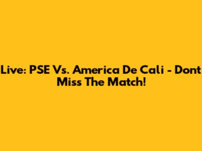 Live: PSE Vs. America De Cali - Don't Miss The Match!