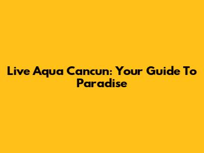 Live Aqua Cancun: Your Guide To Paradise