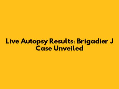 Live Autopsy Results: Brigadier J Case Unveiled