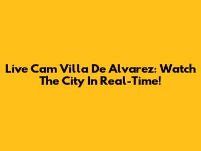 Live Cam Villa De Alvarez: Watch The City In Real-Time!