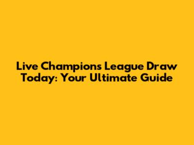 Live Champions League Draw Today: Your Ultimate Guide