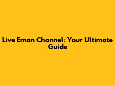 Live Eman Channel: Your Ultimate Guide