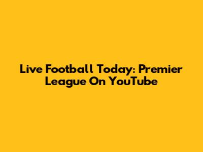 Live Football Today: Premier League On YouTube