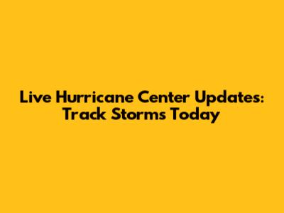 Live Hurricane Center Updates: Track Storms Today