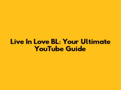 Live In Love BL: Your Ultimate YouTube Guide