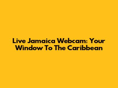 Live Jamaica Webcam: Your Window To The Caribbean