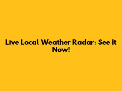 Live Local Weather Radar: See It Now!
