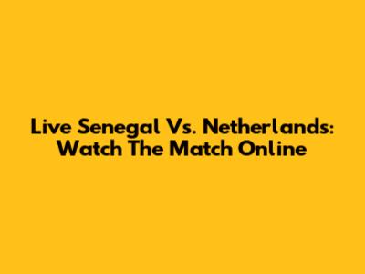 Live Senegal Vs. Netherlands: Watch The Match Online