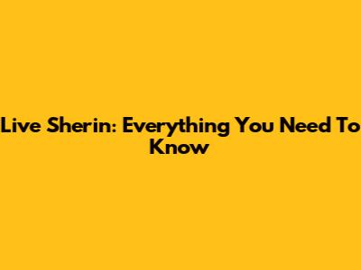Live Sherin: Everything You Need To Know
