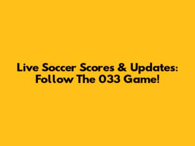 Live Soccer Scores & Updates: Follow The 033 Game!