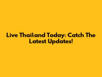 Live Thailand Today: Catch The Latest Updates!