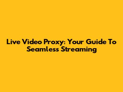 Live Video Proxy: Your Guide To Seamless Streaming