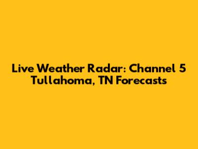 Live Weather Radar: Channel 5 Tullahoma, TN Forecasts