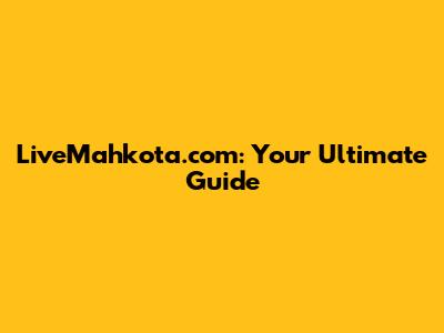 LiveMahkota.com: Your Ultimate Guide