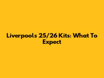 Liverpool's 25/26 Kits: What To Expect