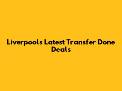 Liverpool's Latest Transfer Done Deals