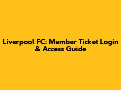 Liverpool FC: Member Ticket Login & Access Guide