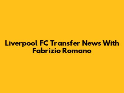 Liverpool FC Transfer News With Fabrizio Romano