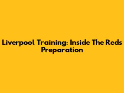 Liverpool Training: Inside The Reds' Preparation