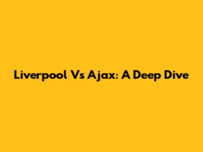 Liverpool Vs Ajax: A Deep Dive
