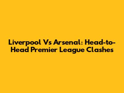 Liverpool Vs Arsenal: Head-to-Head Premier League Clashes