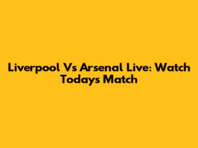 Liverpool Vs Arsenal Live: Watch Today's Match