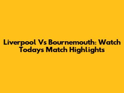 Liverpool Vs Bournemouth: Watch Today's Match Highlights