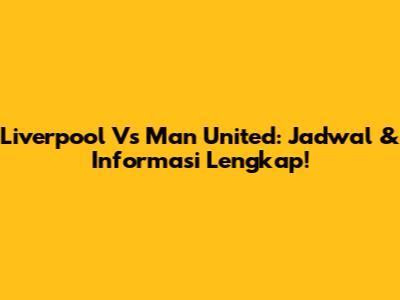 Liverpool Vs Man United: Jadwal & Informasi Lengkap!