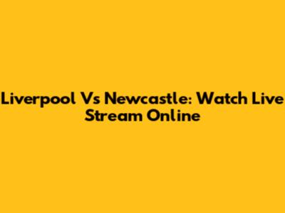 Liverpool Vs Newcastle: Watch Live Stream Online