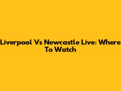 Liverpool Vs Newcastle Live: Where To Watch