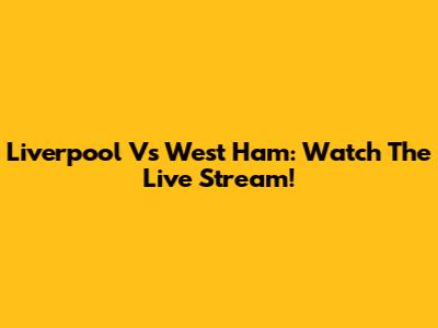 Liverpool Vs West Ham: Watch The Live Stream!