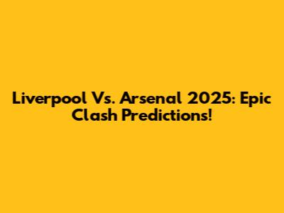 Liverpool Vs. Arsenal 2025: Epic Clash Predictions!