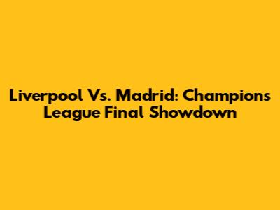 Liverpool Vs. Madrid: Champions League Final Showdown
