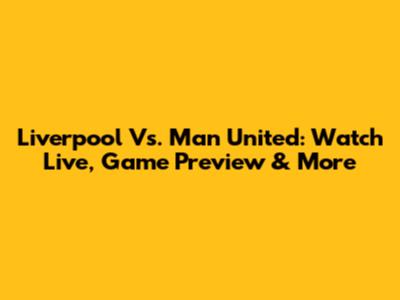 Liverpool Vs. Man United: Watch Live, Game Preview & More
