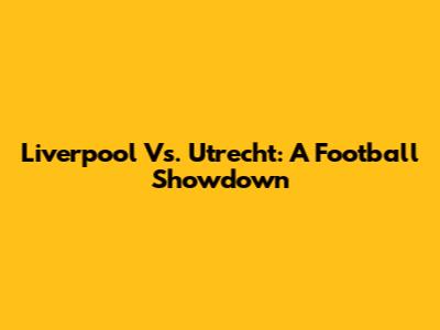 Liverpool Vs. Utrecht: A Football Showdown