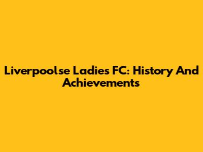Liverpoolse Ladies FC: History And Achievements