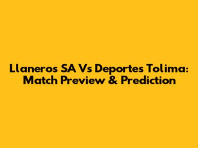 Llaneros SA Vs Deportes Tolima: Match Preview & Prediction
