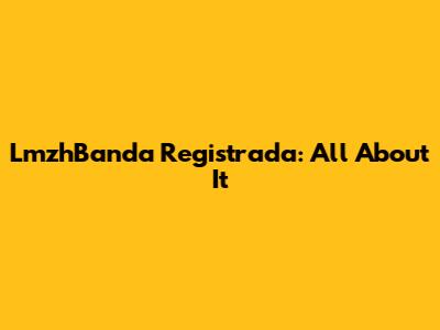 LmzhBanda Registrada: All About It
