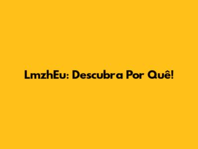 LmzhEu: Descubra Por Quê!