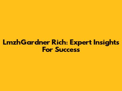 LmzhGardner Rich: Expert Insights For Success