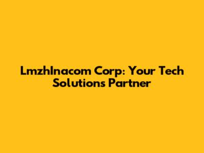 LmzhInacom Corp: Your Tech Solutions Partner