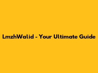LmzhWalid - Your Ultimate Guide