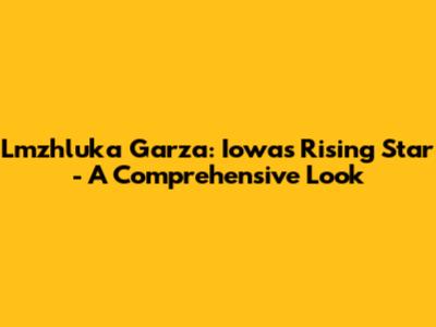 Lmzhluka Garza: Iowa's Rising Star - A Comprehensive Look