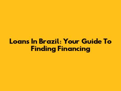 Loans In Brazil: Your Guide To Finding Financing