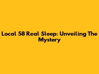 Local 58 Real Sleep: Unveiling The Mystery
