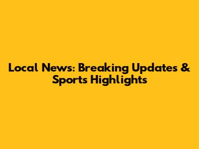 Local News: Breaking Updates & Sports Highlights